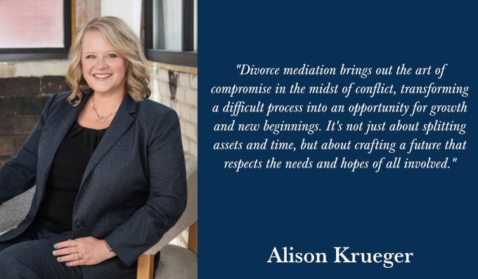 "Divorce mediation brings out the art of compromise in the midst of conflict, transforming a difficult process into an opportunity for growth and new beginnings. It's not just about splitting assets and time, but about crafting a future that respects the needs and hopes of all involved." Alison Krueger